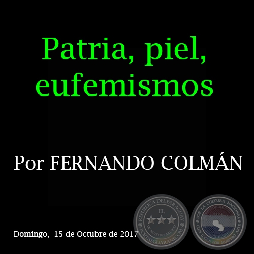 Patria, piel, eufemismos - Por FERNANDO COLMÁN - Domingo, 15 de Octubre de 2017 